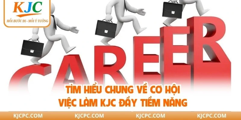 Tìm hiểu chung về cơ hội việc làm KJC đầy tiềm năng